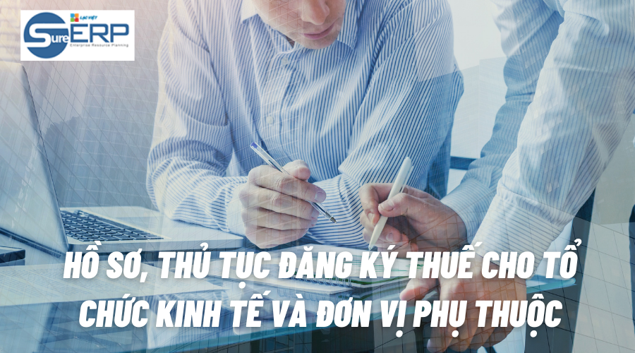 Hồ sơ, thủ tục đăng ký thuế cho tổ chức kinh tế và đơn vị phụ thuộc