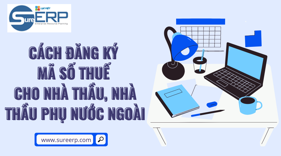 Cách đăng ký mã số thuế cho nhà thầu, nhà thầu phụ nước ngoài